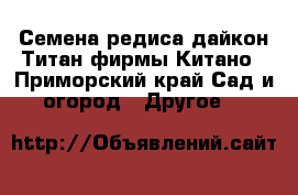 Семена редиса дайкон Титан фирмы Китано - Приморский край Сад и огород » Другое   